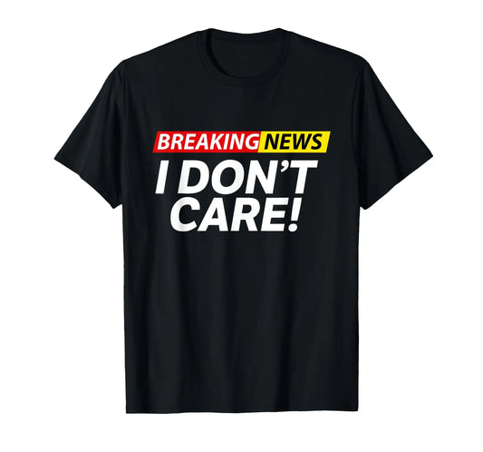 Funny Breaking News I Don't Care Sarcasm Humor Sarcastic T-Shirt